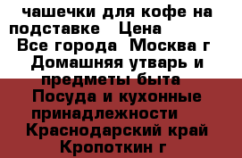 чашечки для кофе на подставке › Цена ­ 1 000 - Все города, Москва г. Домашняя утварь и предметы быта » Посуда и кухонные принадлежности   . Краснодарский край,Кропоткин г.